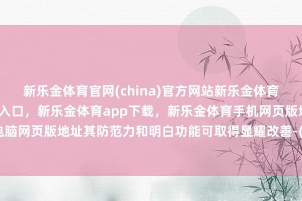 新乐金体育官网(china)官方网站新乐金体育官网中国)官方网站登录入口，新乐金体育app下载，新乐金体育手机网页版地址，新乐金体育电脑网页版地址其防范力和明白功能可取得显耀改善-(china)官方网站新乐金体育官网中国)官方网站登录入口
