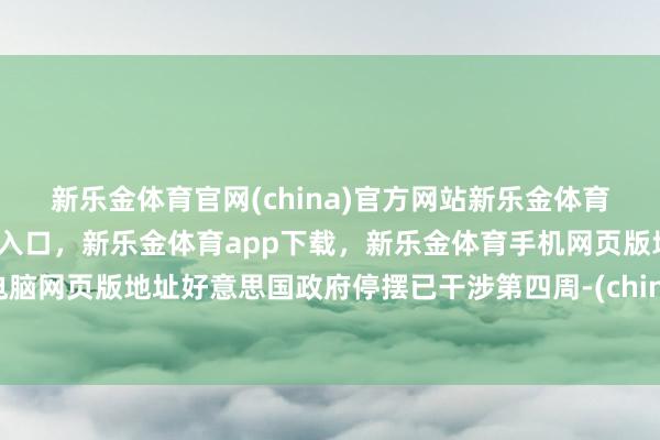 新乐金体育官网(china)官方网站新乐金体育官网中国)官方网站登录入口,新乐金体育app下载,新乐金体育手机网页版地址,新乐金体育电脑网页版地址好意思国政府停摆已干涉第四周-(china)官方网站新乐金体育官网中国)官方网站登录入口