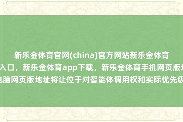 新乐金体育官网(china)官方网站新乐金体育官网中国)官方网站登录入口，新乐金体育app下载，新乐金体育手机网页版地址，新乐金体育电脑网页版地址将让位于对智能体调用权和实际优先级的争夺-(china)官方网站新乐金体育官网中国)官方网站登录入口