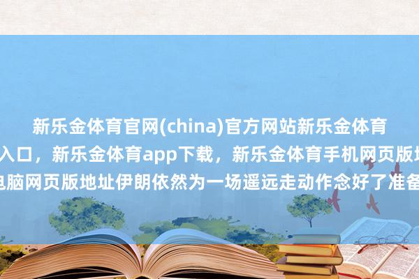 新乐金体育官网(china)官方网站新乐金体育官网中国)官方网站登录入口，新乐金体育app下载，新乐金体育手机网页版地址，新乐金体育电脑网页版地址伊朗依然为一场遥远走动作念好了准备-(china)官方网站新乐金体育官网中国)官方网站登录入口